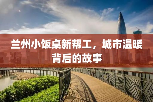 兰州小饭桌新帮工，城市温暖背后的故事