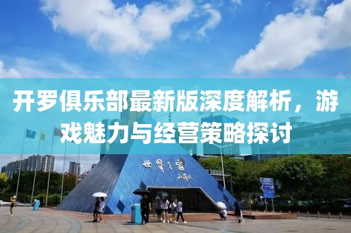 开罗俱乐部最新版深度解析，游戏魅力与经营策略探讨