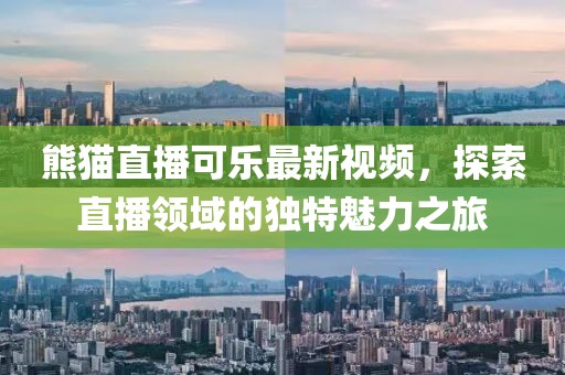 熊猫直播可乐最新视频，探索直播领域的独特魅力之旅