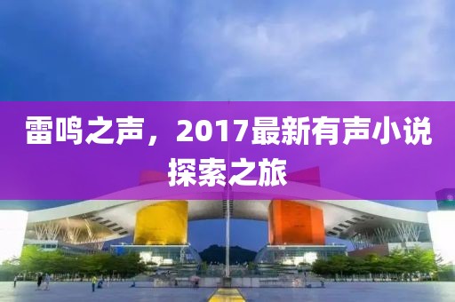 雷鸣之声，2017最新有声小说探索之旅