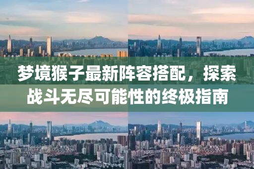 梦境猴子最新阵容搭配，探索战斗无尽可能性的终极指南