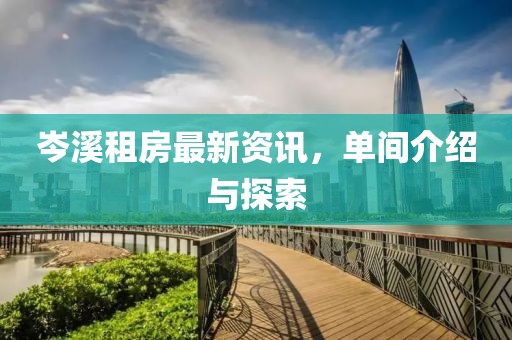 岑溪租房最新资讯，单间介绍与探索