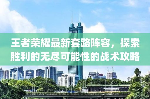 王者荣耀最新套路阵容，探索胜利的无尽可能性的战术攻略