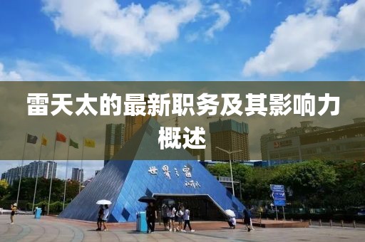 雷天太的最新职务及其影响力概述