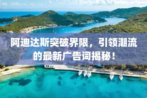 阿迪达斯突破界限，引领潮流的最新广告词揭秘！