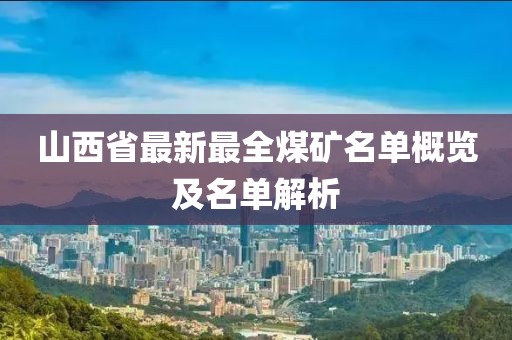 山西省最新最全煤矿名单概览及名单解析