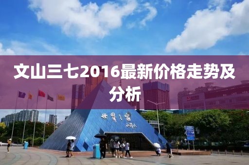 文山三七2016最新价格走势及分析