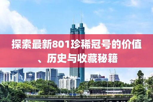 探索最新801珍稀冠号的价值、历史与收藏秘籍