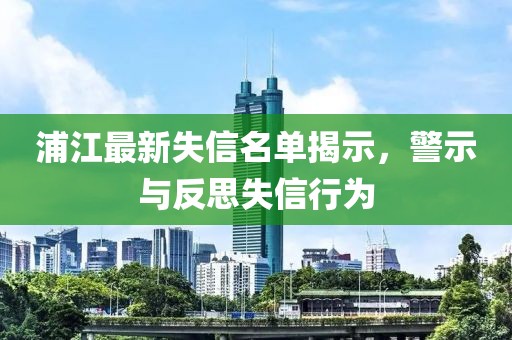 浦江最新失信名单揭示，警示与反思失信行为