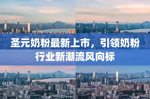 圣元奶粉最新上市，引领奶粉行业新潮流风向标