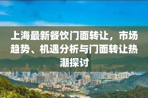上海最新餐饮门面转让，市场趋势、机遇分析与门面转让热潮探讨