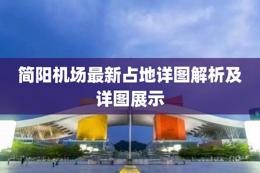 简阳机场最新占地详图解析及详图展示