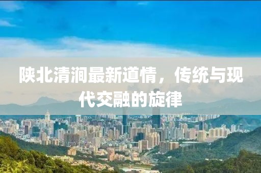 陕北清涧最新道情，传统与现代交融的旋律