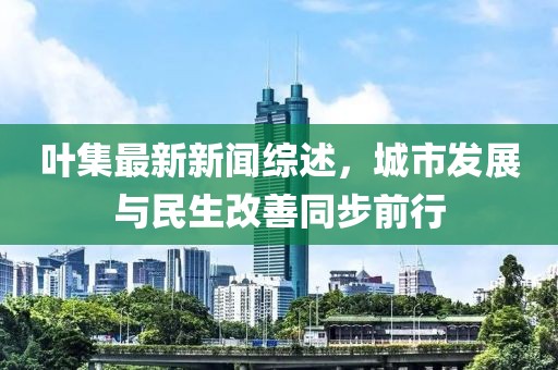 叶集最新新闻综述，城市发展与民生改善同步前行
