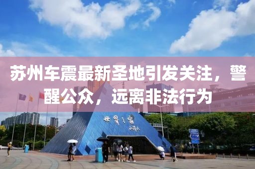 苏州车震最新圣地引发关注，警醒公众，远离非法行为