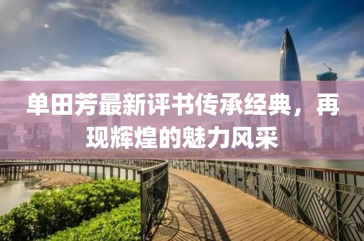 单田芳最新评书传承经典，再现辉煌的魅力风采
