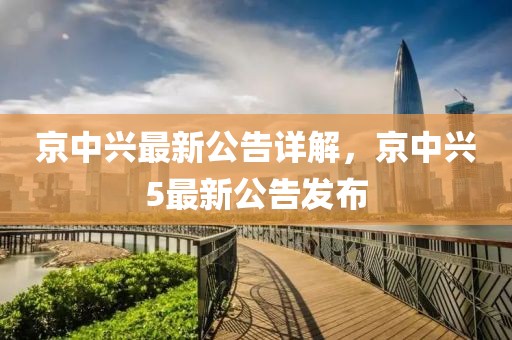 京中兴最新公告详解，京中兴5最新公告发布