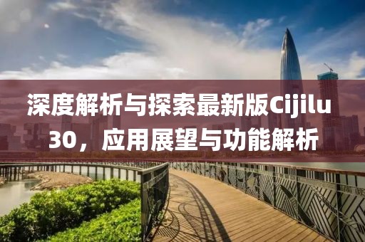 深度解析与探索最新版Cijilu 30，应用展望与功能解析