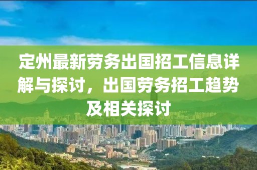 定州最新劳务出国招工信息详解与探讨，出国劳务招工趋势及相关探讨