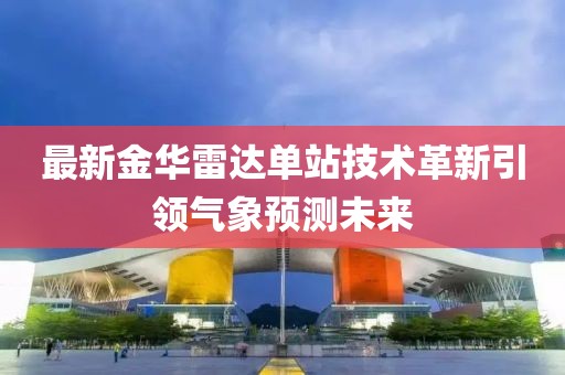 最新金华雷达单站技术革新引领气象预测未来
