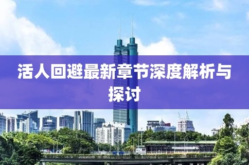 活人回避最新章节深度解析与探讨
