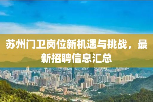 苏州门卫岗位新机遇与挑战，最新招聘信息汇总