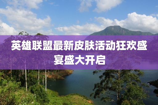 英雄联盟最新皮肤活动狂欢盛宴盛大开启
