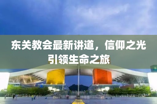 东关教会最新讲道，信仰之光引领生命之旅