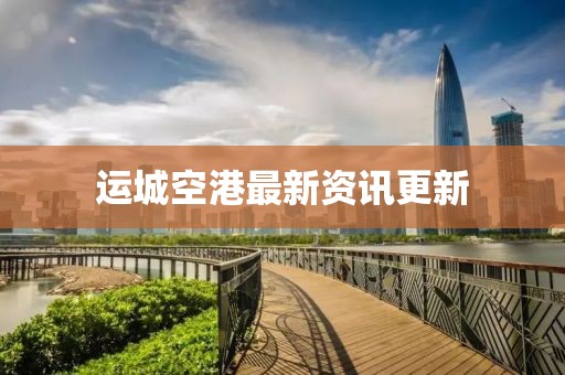 运城空港最新资讯更新