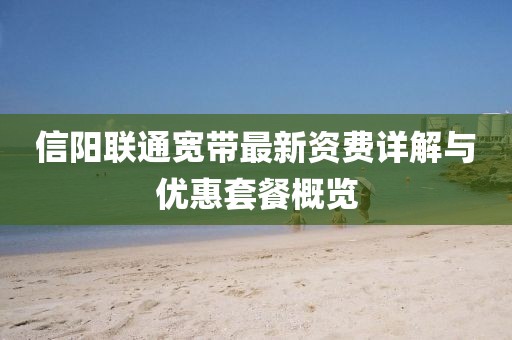 信阳联通宽带最新资费详解与优惠套餐概览
