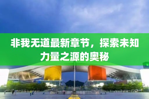 非我无道最新章节，探索未知力量之源的奥秘
