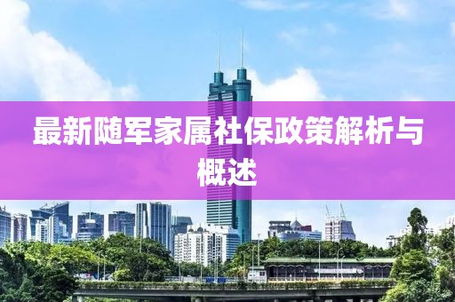 最新随军家属社保政策解析与概述