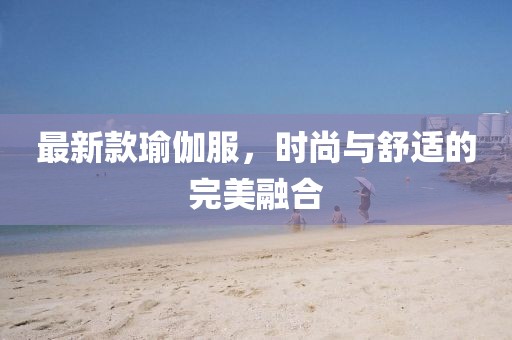 最新款瑜伽服，时尚与舒适的完美融合