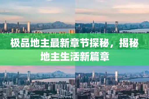 极品地主最新章节探秘，揭秘地主生活新篇章