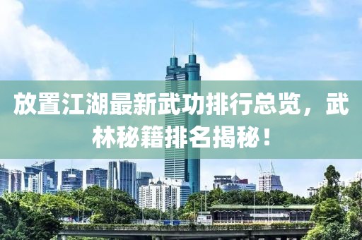放置江湖最新武功排行总览，武林秘籍排名揭秘！