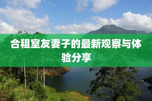 合租室友妻子的最新观察与体验分享