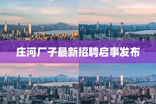庄河厂子最新招聘启事发布
