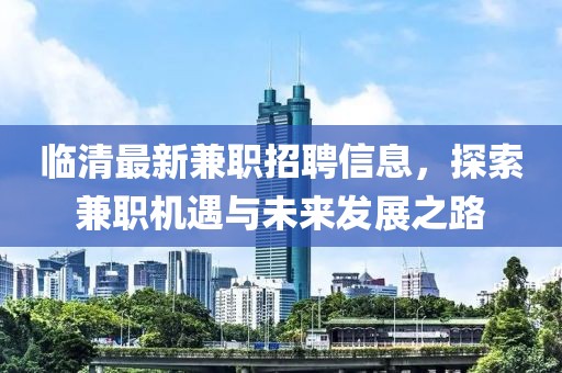 临清最新兼职招聘信息，探索兼职机遇与未来发展之路