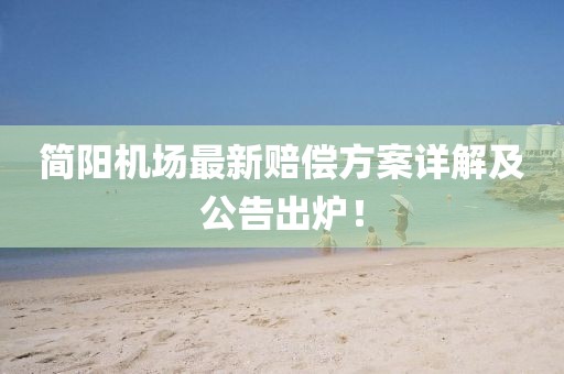 简阳机场最新赔偿方案详解及公告出炉！