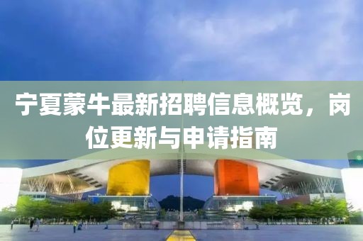 宁夏蒙牛最新招聘信息概览，岗位更新与申请指南