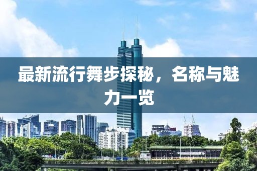 最新流行舞步探秘，名称与魅力一览