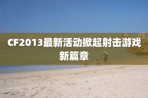 CF2013最新活动掀起射击游戏新篇章