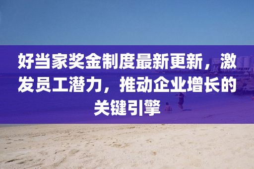 好当家奖金制度最新更新，激发员工潜力，推动企业增长的关键引擎
