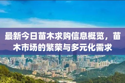 最新今日苗木求购信息概览，苗木市场的繁荣与多元化需求