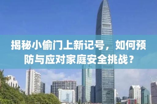 揭秘小偷门上新记号，如何预防与应对家庭安全挑战？