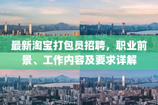 最新淘宝打包员招聘，职业前景、工作内容及要求详解