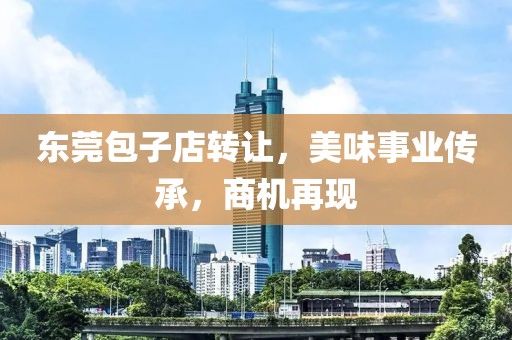 东莞包子店转让，美味事业传承，商机再现