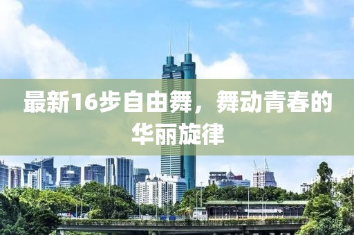 最新16步自由舞，舞动青春的华丽旋律