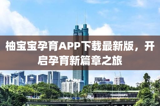 柚宝宝孕育APP下载最新版，开启孕育新篇章之旅