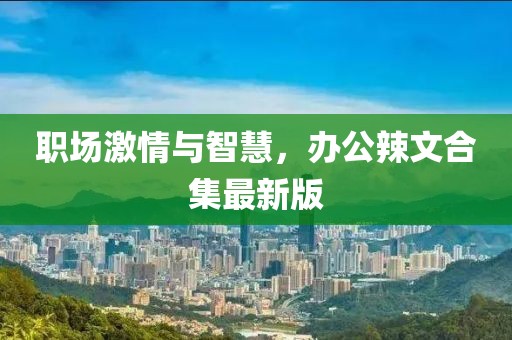 职场激情与智慧，办公辣文合集最新版